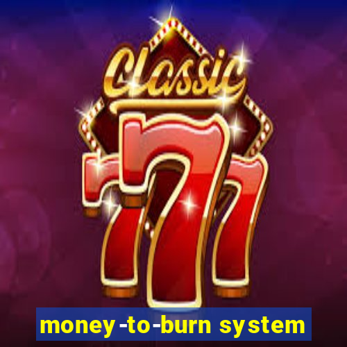 money-to-burn system