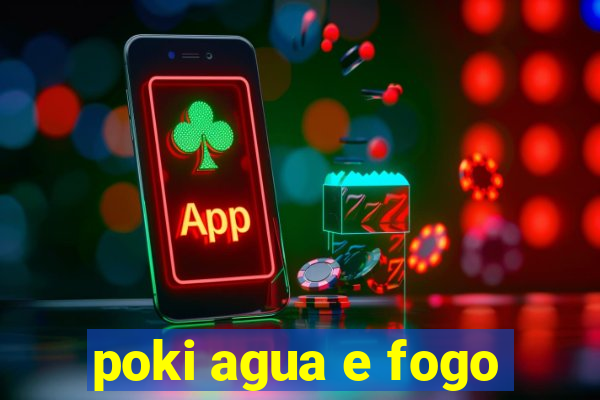 poki agua e fogo