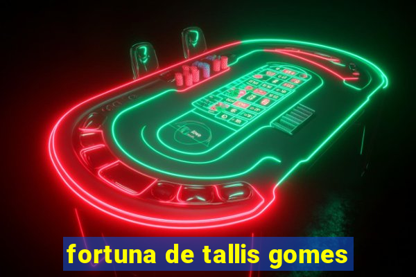 fortuna de tallis gomes