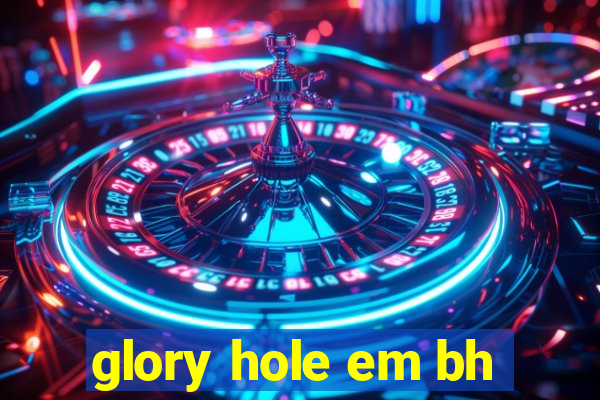 glory hole em bh