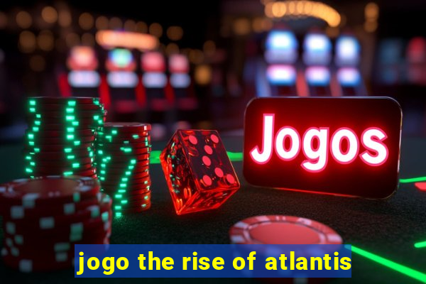 jogo the rise of atlantis