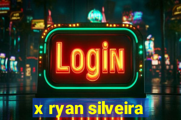 x ryan silveira