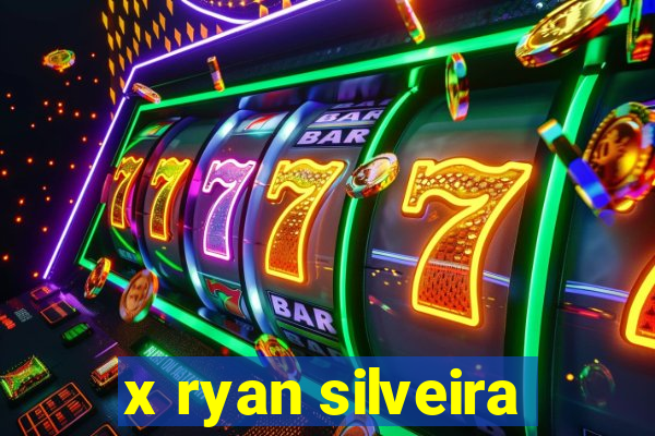 x ryan silveira