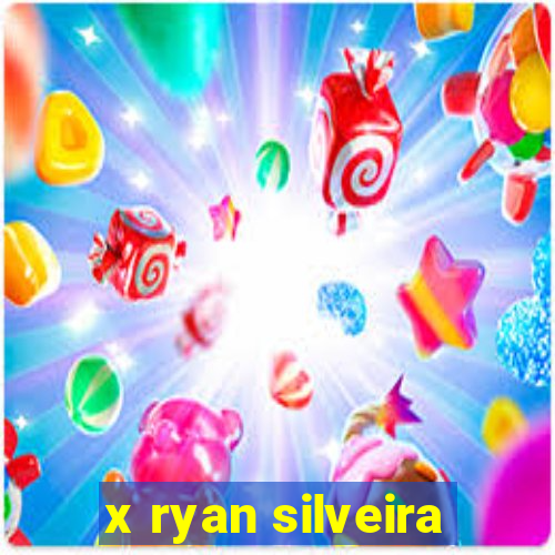 x ryan silveira