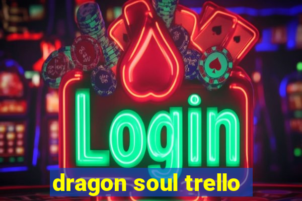 dragon soul trello