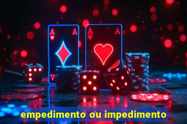 empedimento ou impedimento