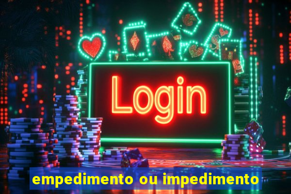 empedimento ou impedimento