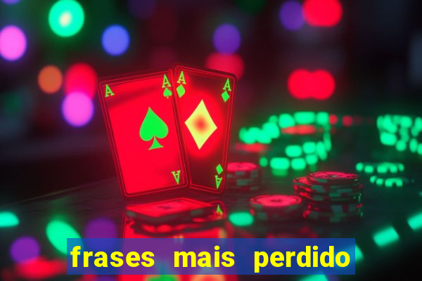 frases mais perdido que surdo em bingo