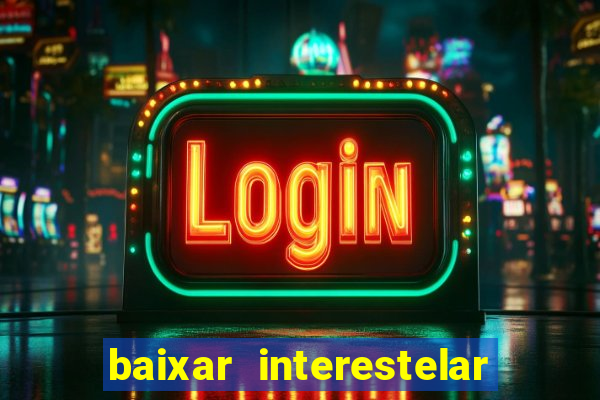 baixar interestelar filme completo dublado