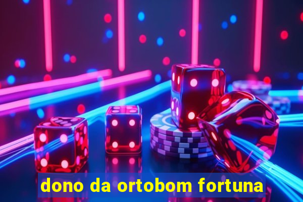 dono da ortobom fortuna