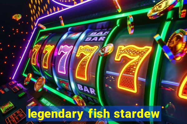 legendary fish stardew