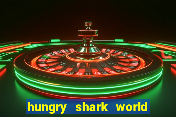 hungry shark world dinheiro infinito ios