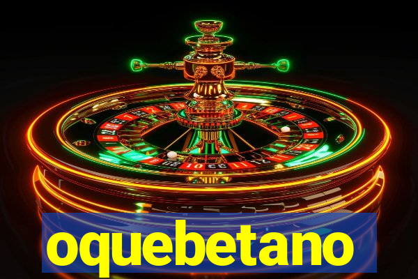 oquebetano