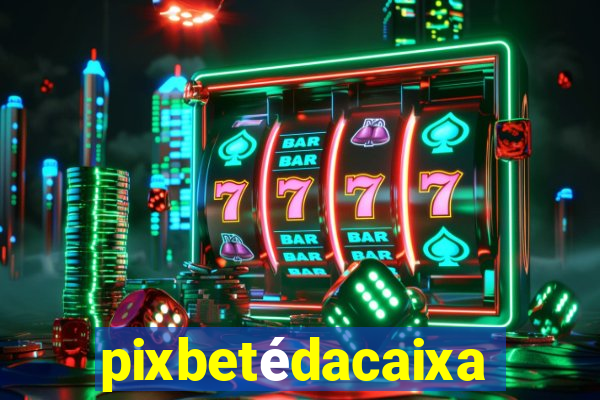 pixbetédacaixa