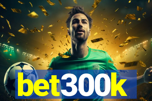 bet300k